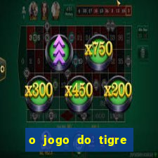 o jogo do tigre da dinheiro